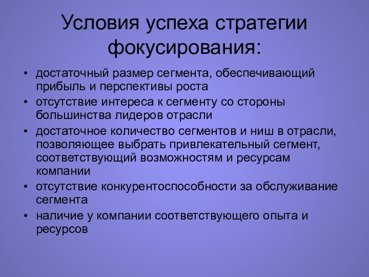 Условия успеха стратегии фокусирования:достаточный размер сегмента, обеспечивающий прибыль и перспективы ростаотсутствие интереса