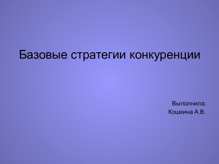 Базовые стратегии конкуренцииВыполнила:Кошкина А.В.