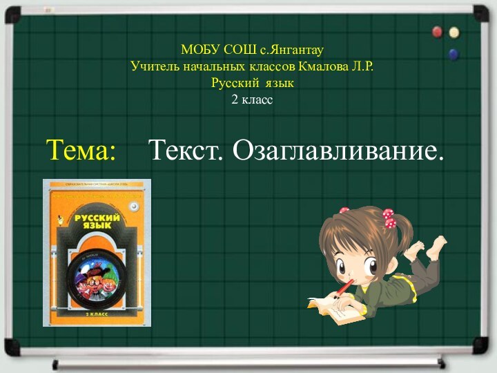 МОБУ СОШ с.ЯнгантауУчитель начальных классов Кмалова Л.Р.Русский язык2 классТема:  Текст. Озаглавливание.