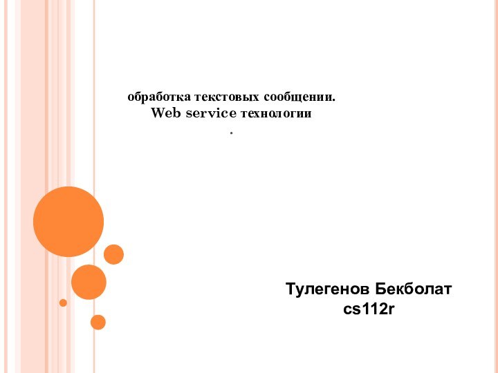 обработка текстовых сообщении. Web service технологии.Тулегенов Бекболатcs112r