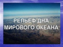 РЕЛЬЕФ ДНА  МИРОВОГО ОКЕАНА