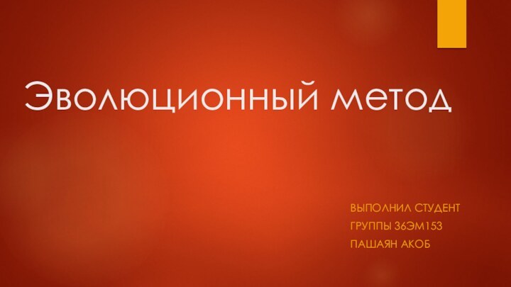 Эволюционный методВыполнил студентГруппы 36ЭМ153Пашаян Акоб