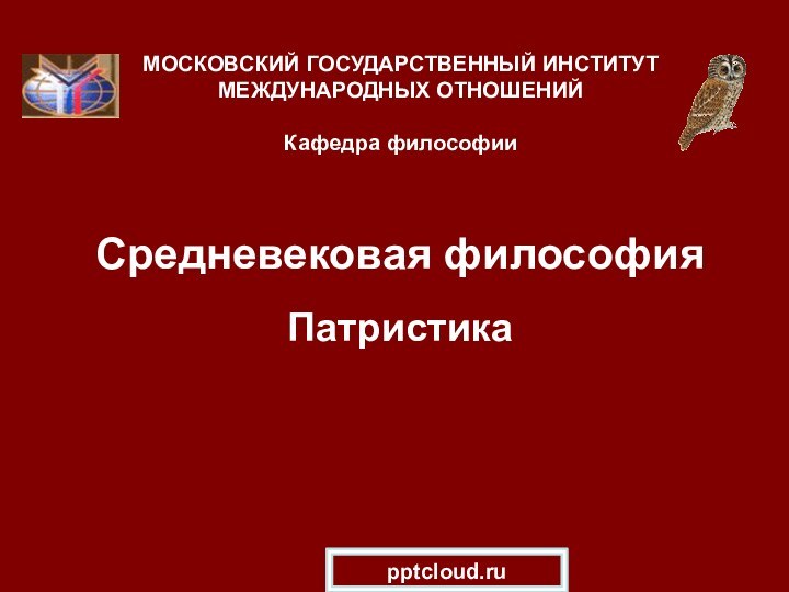 Средневековая философия ПатристикаМОСКОВСКИЙ ГОСУДАРСТВЕННЫЙ ИНСТИТУТ МЕЖДУНАРОДНЫХ ОТНОШЕНИЙ  Кафедра философии