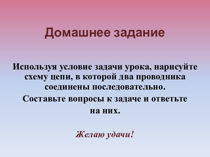 Домашнее заданиеИспользуя условие задачи урока, нарисуйте схему цепи, в которой два проводника