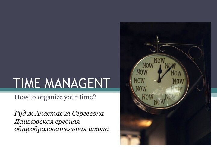 TIME MANAGENTHow to organize your time?Рудик Анастасия СергеевнаДашковская средняя общеобразовательная школа