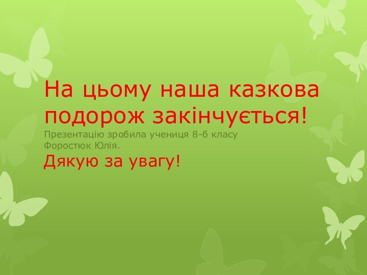 На цьому наша казкова подорож закінчується! Презентацію зробила учениця 8-б класу Форостюк Юлія. Дякую за увагу!