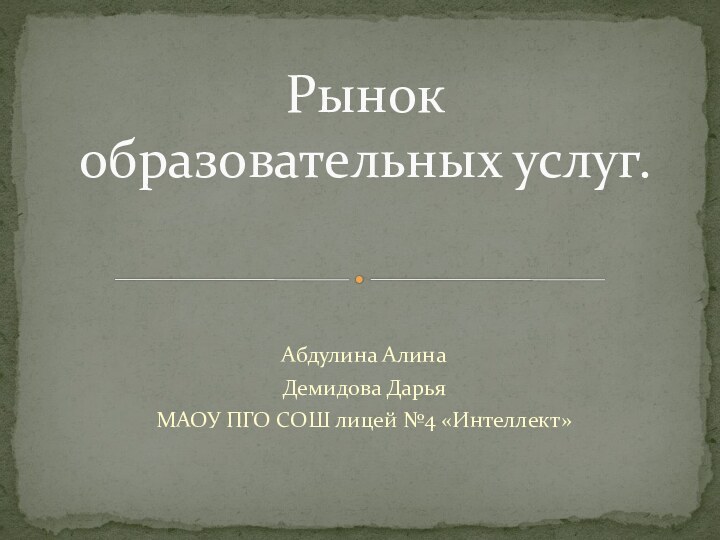 Абдулина АлинаДемидова Дарья МАОУ ПГО СОШ лицей №4 «Интеллект»Рынок образовательных услуг.