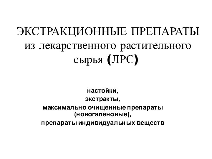 ЭКСТРАКЦИОННЫЕ ПРЕПАРАТЫ  из лекарственного растительного сырья (ЛРС)настойки, экстракты, максимально очищенные препараты (новогаленовые),препараты индивидуальных веществ