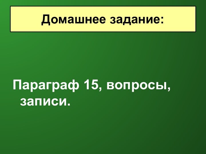 Параграф 15, вопросы, записи.Домашнее задание: