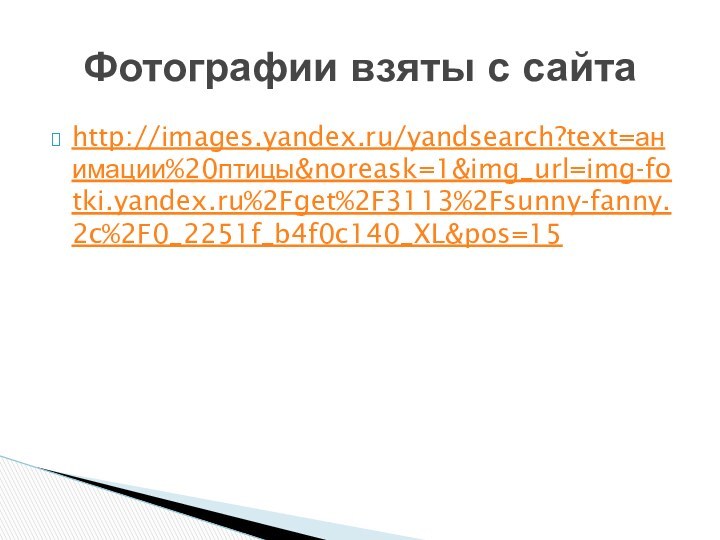 http://images.yandex.ru/yandsearch?text=анимации%20птицы&noreask=1&img_url=img-fotki.yandex.ru%2Fget%2F3113%2Fsunny-fanny.2c%2F0_2251f_b4f0c140_XL&pos=15Фотографии взяты с сайта