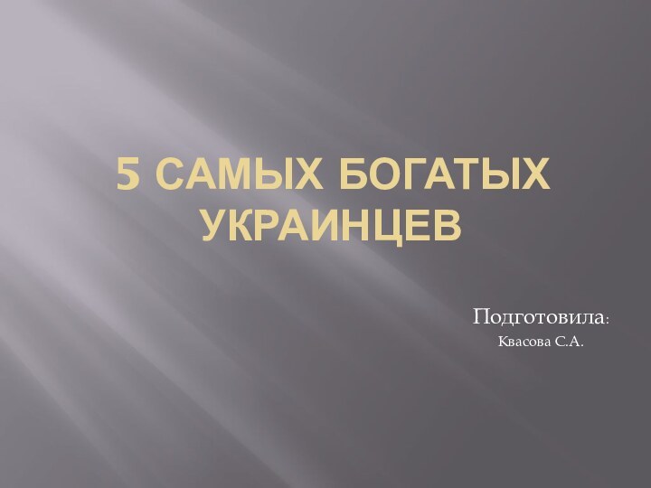 5 самых богатых украинцевПодготовила:Квасова С.А.