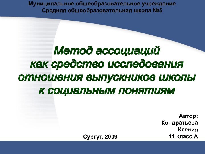 Метод ассоциацийкак средство исследованияотношения выпускников школык социальным понятиямМуниципальное общеобразовательное учреждениеСредняя общеобразовательная школа №5Сургут, 2009Автор:КондратьеваКсения11 класс А