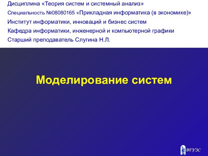 Моделирование систем Дисциплина «Теория систем и системный анализ»Специальность №08080165 «Прикладная информатика (в