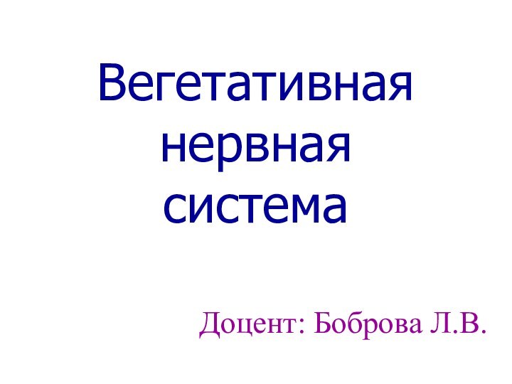 Вегетативная  нервная  системаДоцент: Боброва Л.В.