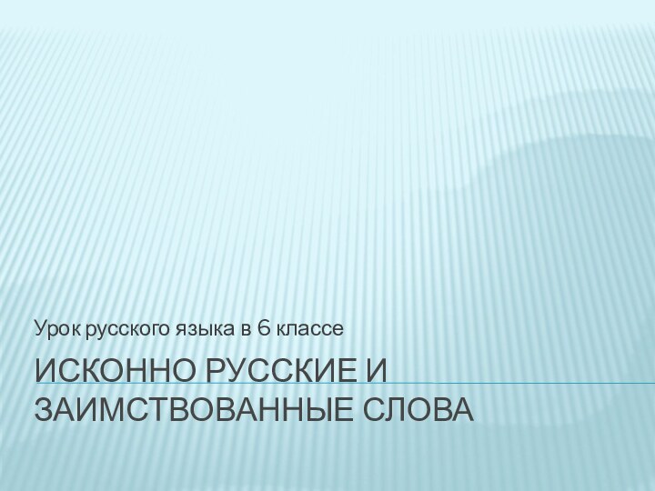 Исконно русские и заимствованные словаУрок русского языка в 6 классе