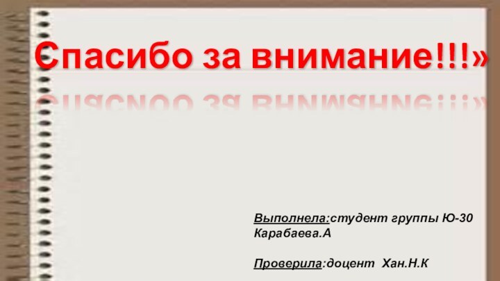 Спасибо за внимание!!!»Выполнела:студент группы Ю-30 Карабаева.АПроверила:доцент Хан.Н.К