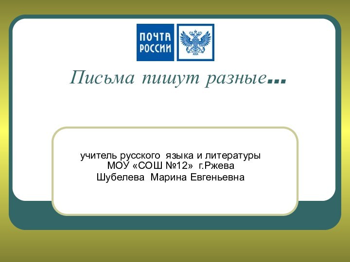 Письма пишут разные…учитель русского языка и литературы МОУ «СОШ №12» г.РжеваШубелева Марина Евгеньевна