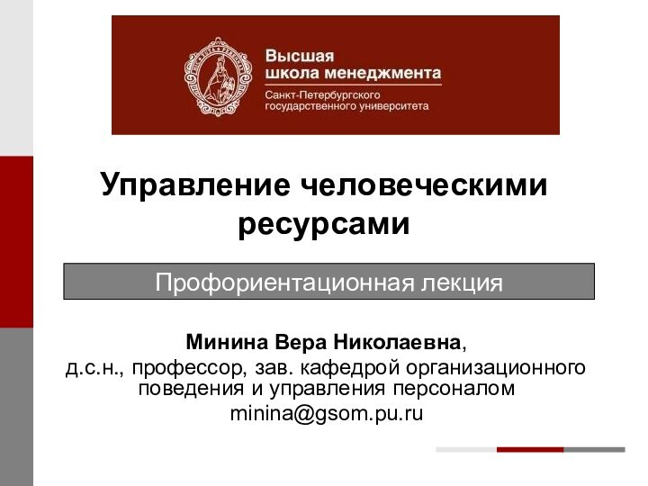 Управление человеческими ресурсамиМинина Вера Николаевна,д.с.н., профессор, зав. кафедрой организационного поведения и управления персоналомminina@gsom.pu.ruПрофориентационная лекция