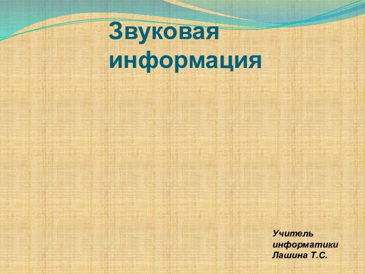 Звуковая информация Учитель информатики Лашина Т.С.