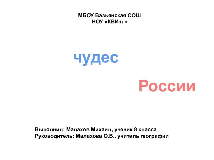 чудесРоссииСемь Выполнил: Малахов Михаил, ученик 8 классаРуководитель: Малахова О.В., учитель географииМБОУ Вазьянская СОШНОУ «КВИнт»