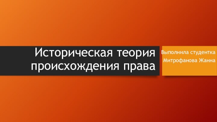 Историческая теория происхождения праваВыполнила студентка Митрофанова Жанна