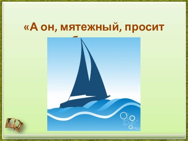 «А он, мятежный, просит бури…»