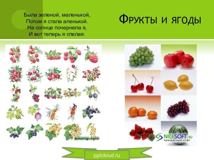 Фрукты и ягодыБыла зеленой, маленькой, Потом я стала аленькой. На солнце почернела