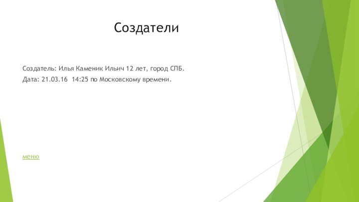 Создатели Создатель: Илья Каменик Ильич 12 лет, город СПБ.Дата: 21.03.16 14:25 по Московскому времени.меню