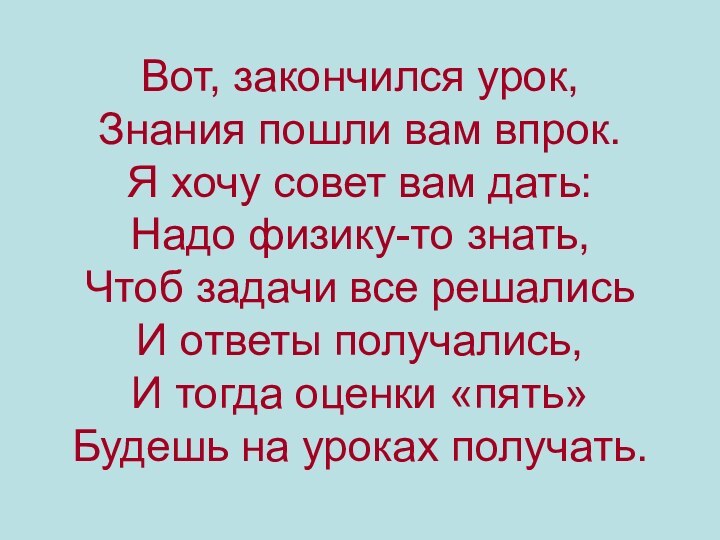 Вот, закончился урок, Знания пошли вам впрок. Я хочу совет вам дать: