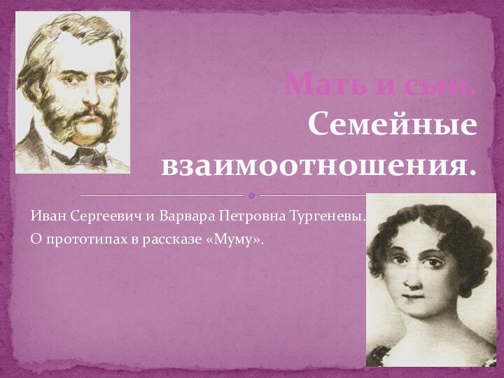 Иван Сергеевич и Варвара Петровна Тургеневы.О прототипах в рассказе «Муму».Мать и сын. Семейные   взаимоотношения.