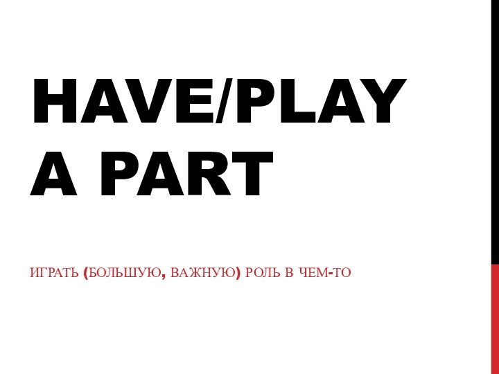 Have/play a part Играть (большую, важную) роль в чем-то