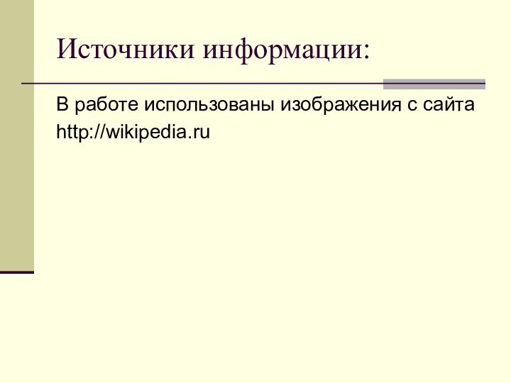 Источники информации:В работе использованы изображения с сайтаhttp://wikipedia.ru