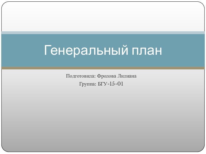 Подготовила: Фролова Лилиана Группа: БГУ-15-01Генеральный план