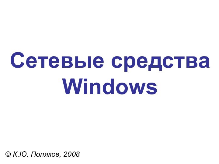 Сетевые средства Windows© К.Ю. Поляков, 2008