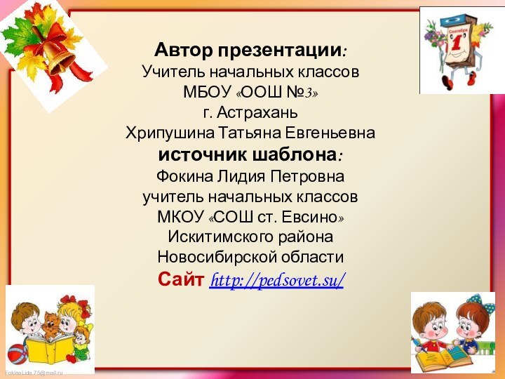 Автор презентации:Учитель начальных классовМБОУ «ООШ №3»г. АстраханьХрипушина Татьяна Евгеньевнаисточник шаблона: Фокина Лидия