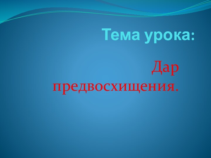 Тема урока:Дар предвосхищения.