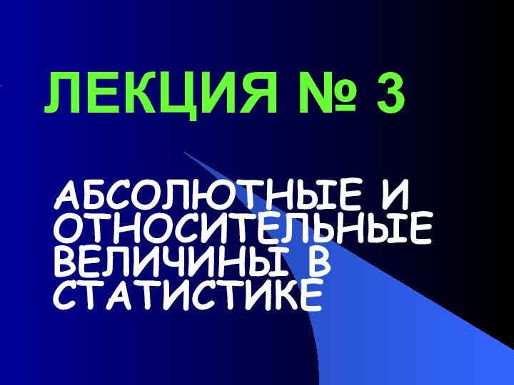 ЛЕКЦИЯ № 3АБСОЛЮТНЫЕ И ОТНОСИТЕЛЬНЫЕ ВЕЛИЧИНЫ В СТАТИСТИКЕ