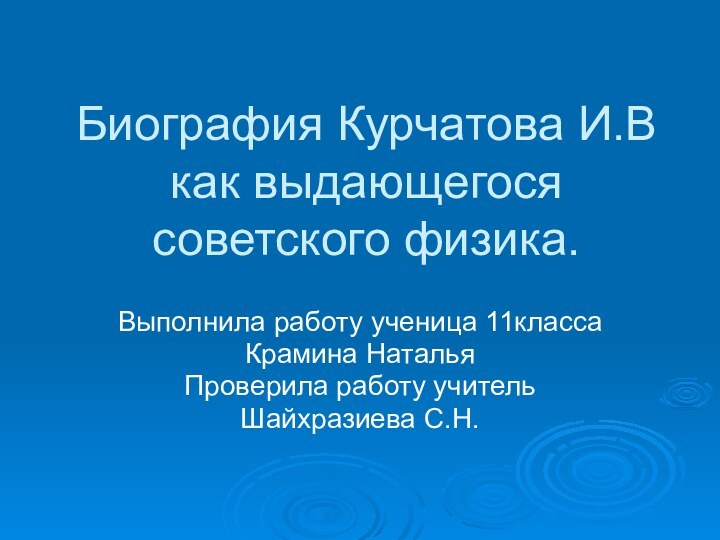 Биография Курчатова И.В как выдающегося советского физика.Выполнила работу ученица 11классаКрамина Наталья Проверила работу учитель Шайхразиева С.Н.