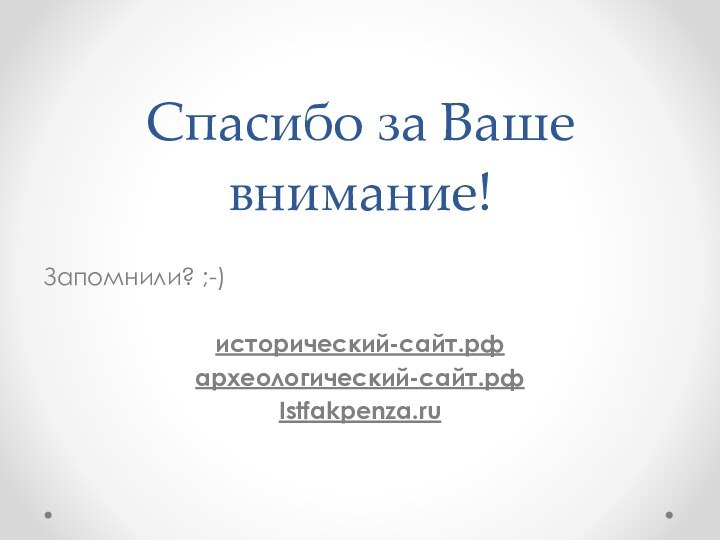 Спасибо за Ваше внимание!Запомнили? ;-)исторический-сайт.рфархеологический-сайт.рфIstfakpenza.ru