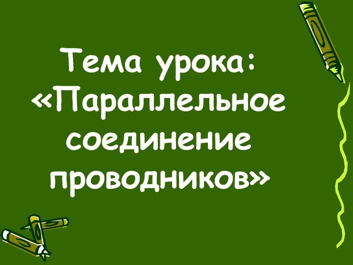 Тема урока: «Параллельное соединение проводников»