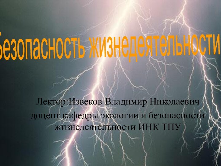 Лектор:Извеков Владимир Николаевичдоцент кафедры экологии и безопасности жизнедеятельности ИНК ТПУБезопасность жизнедеятельности