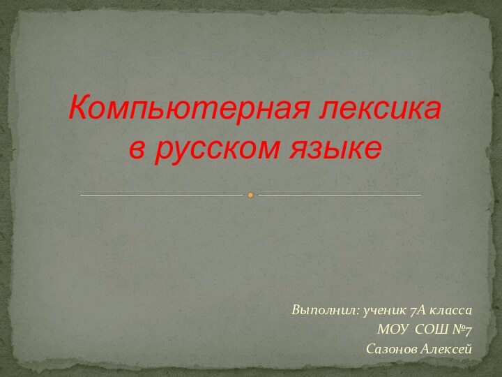 Выполнил: ученик 7А классаМОУ СОШ №7Сазонов АлексейКомпьютерная лексика  в русском языке