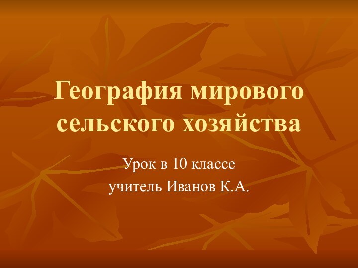 География мирового сельского хозяйстваУрок в 10 классеучитель Иванов К.А.