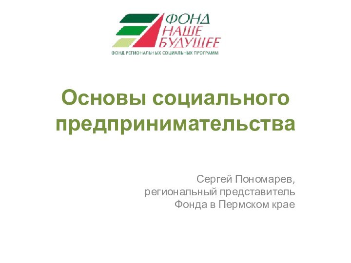 Основы социального предпринимательстваСергей Пономарев, региональный представитель Фонда в Пермском крае