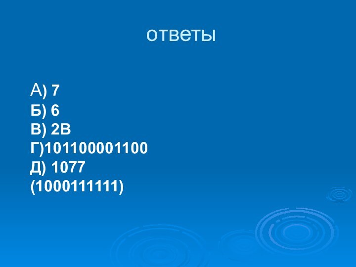 ответыА) 7Б) 6В) 2BГ)101100001100Д) 1077 (1000111111)