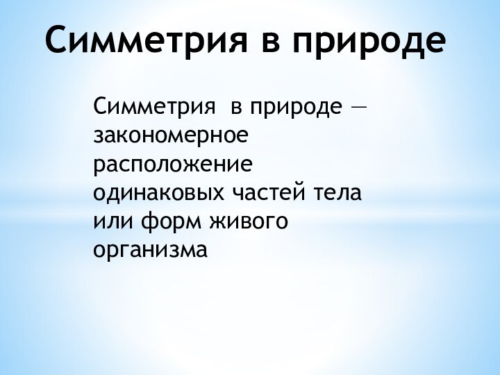 Симметрия в природеСимметрия в природе — закономерное расположение одинаковых частей тела или форм живого организма