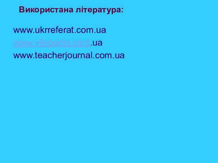 Використана література:www.ukrreferat.com.ua www.vikipedia.com.uawww.teacherjournal.com.ua