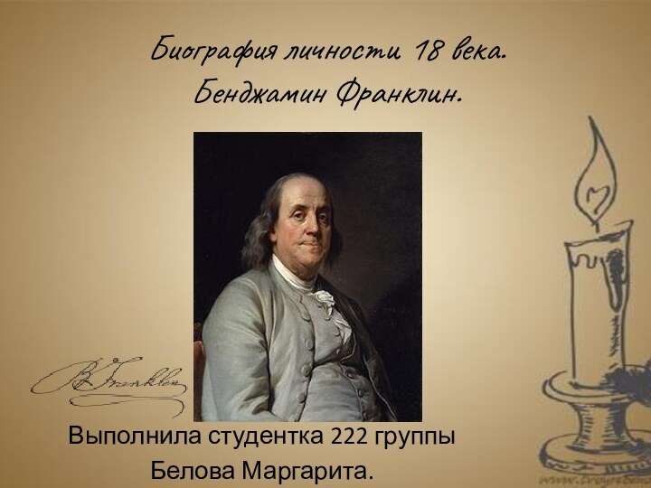 Биография личности 18 века. Бенджамин Франклин.Выполнила студентка 222 группы Белова Маргарита.