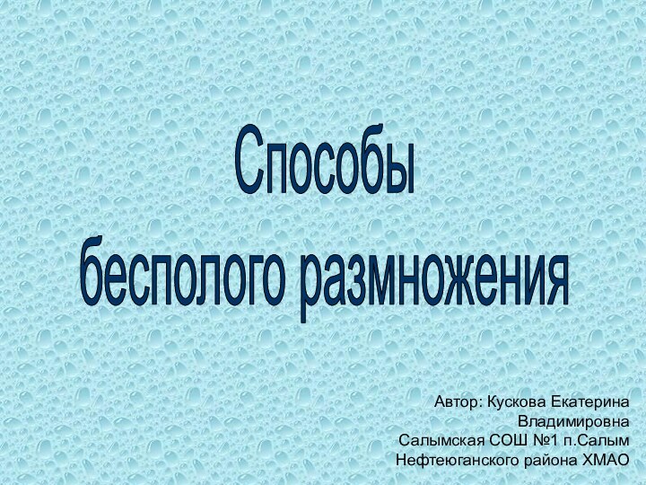 Способыбесполого размноженияАвтор: Кускова Екатерина ВладимировнаСалымская СОШ №1 п.Салым Нефтеюганского района ХМАО