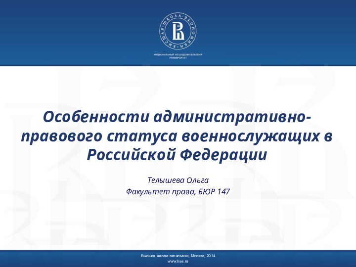 Особенности административно-правового статуса военнослужащих в Российской ФедерацииТелышева ОльгаФакультет права, БЮР 147Высшая школа экономики, Москва, 2014www.hse.ru